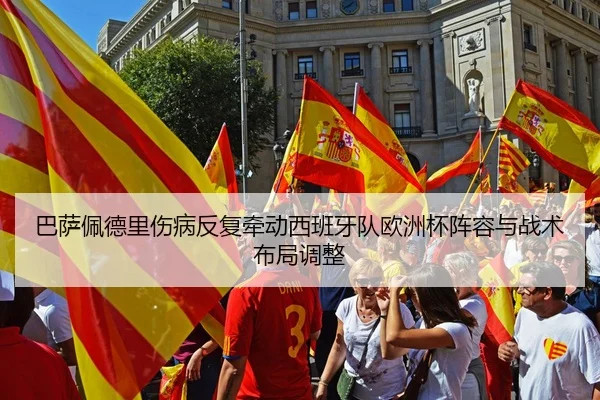 巴萨佩德里伤病反复牵动西班牙队欧洲杯阵容与战术布局调整