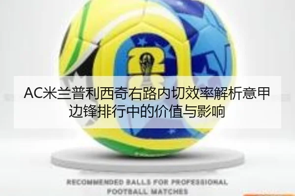 AC米兰普利西奇右路内切效率解析意甲边锋排行中的价值与影响