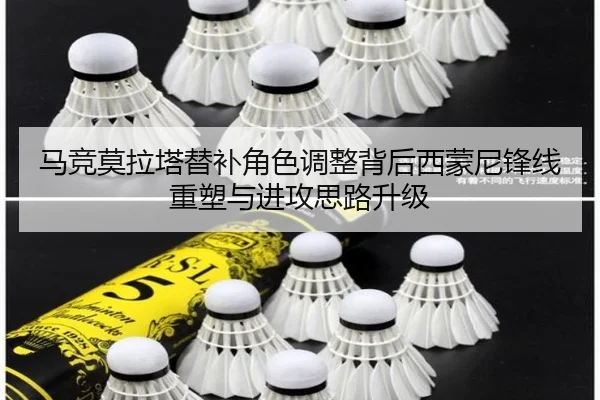 马竞莫拉塔替补角色调整背后西蒙尼锋线重塑与进攻思路升级