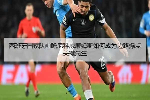 西班牙国家队前瞻尼科威廉姆斯如何成为边路爆点关键先生