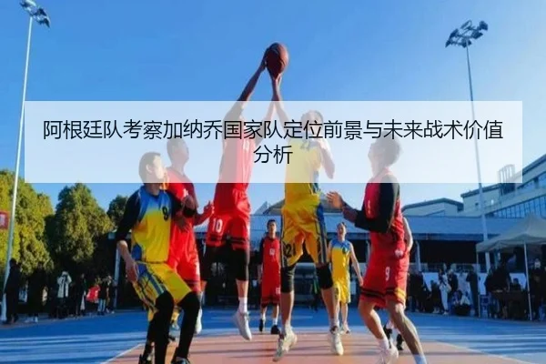 阿根廷队考察加纳乔国家队定位前景与未来战术价值分析