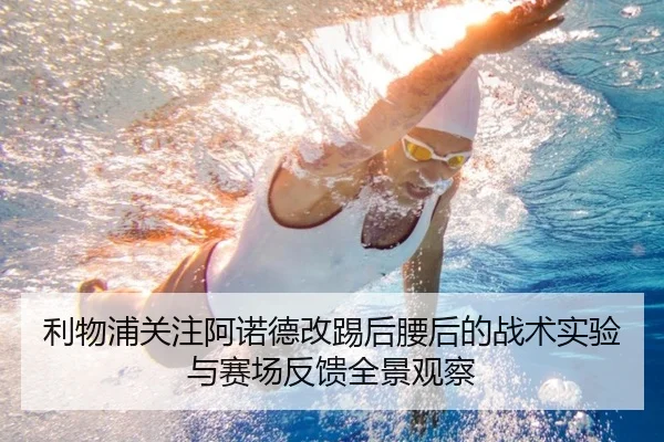 利物浦关注阿诺德改踢后腰后的战术实验与赛场反馈全景观察