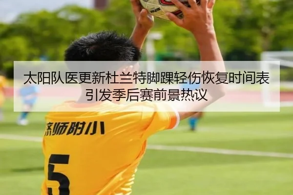 太阳队医更新杜兰特脚踝轻伤恢复时间表引发季后赛前景热议