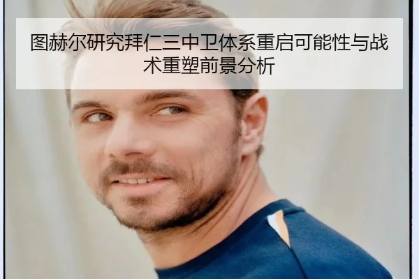 图赫尔研究拜仁三中卫体系重启可能性与战术重塑前景分析