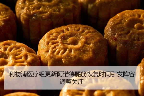 利物浦医疗组更新阿诺德腿筋恢复时间引发阵容调整关注