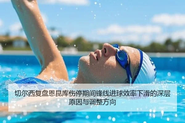 切尔西复盘恩昆库伤停期间锋线进球效率下滑的深层原因与调整方向