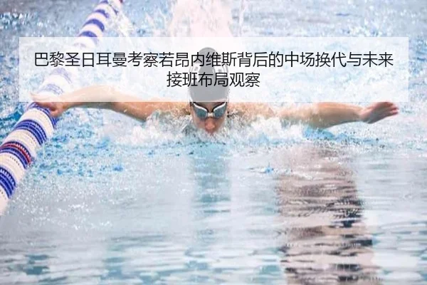 巴黎圣日耳曼考察若昂内维斯背后的中场换代与未来接班布局观察
